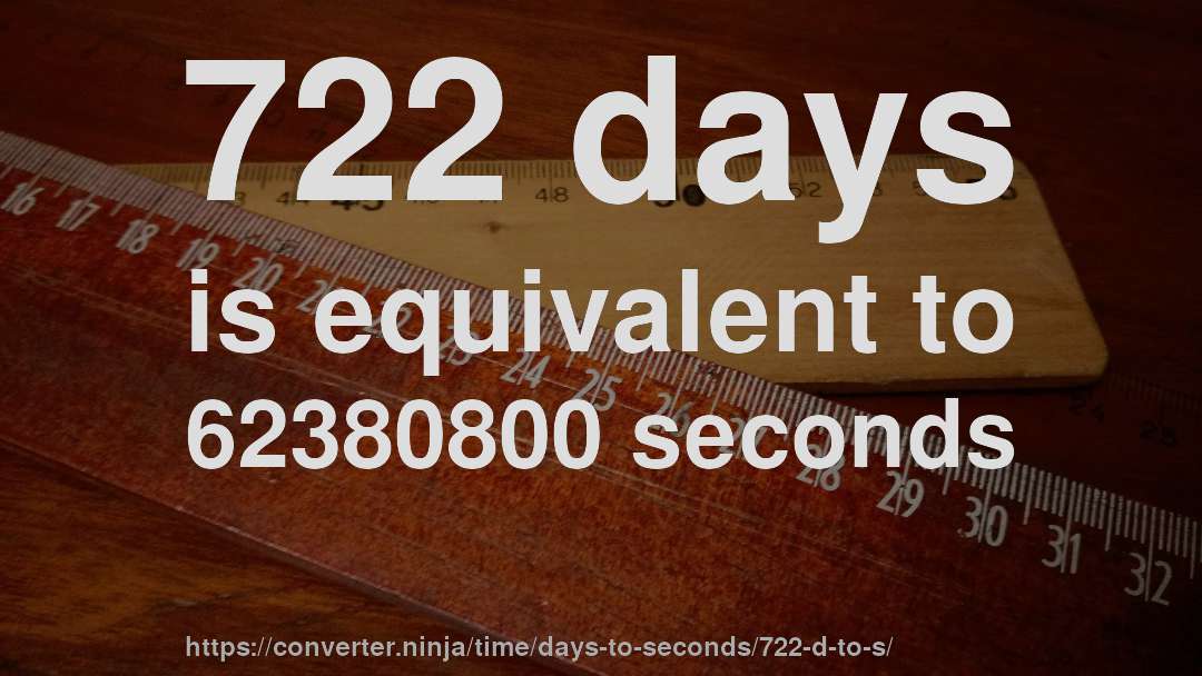 722 days is equivalent to 62380800 seconds