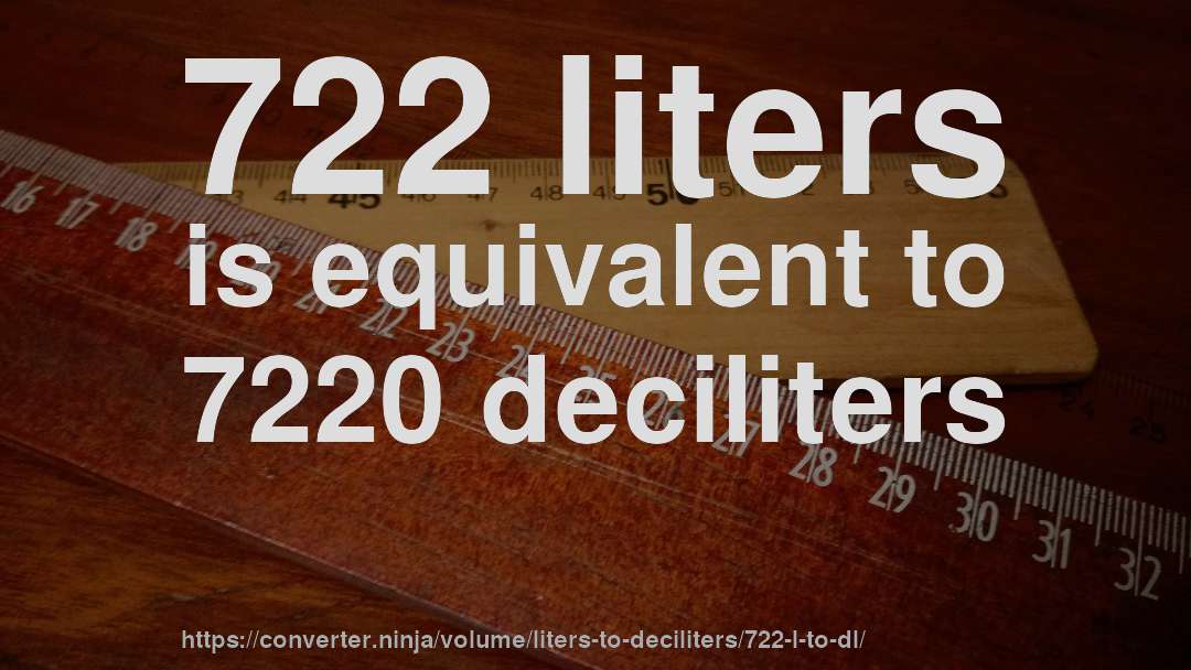 722 liters is equivalent to 7220 deciliters