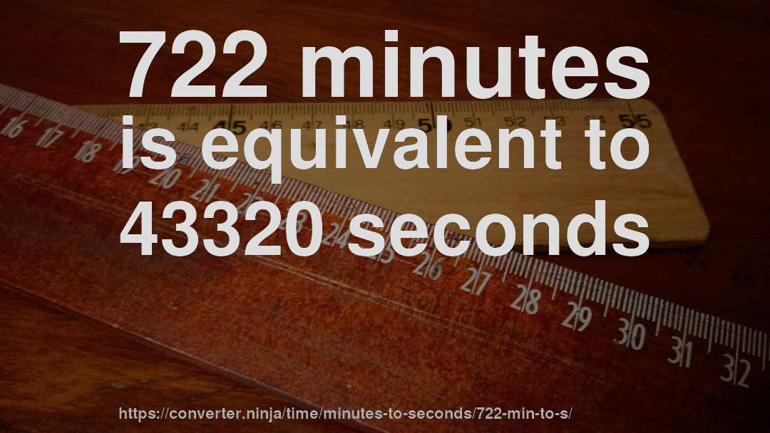 722 minutes is equivalent to 43320 seconds