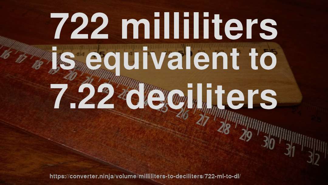 722 milliliters is equivalent to 7.22 deciliters