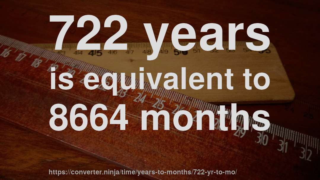 722 years is equivalent to 8664 months