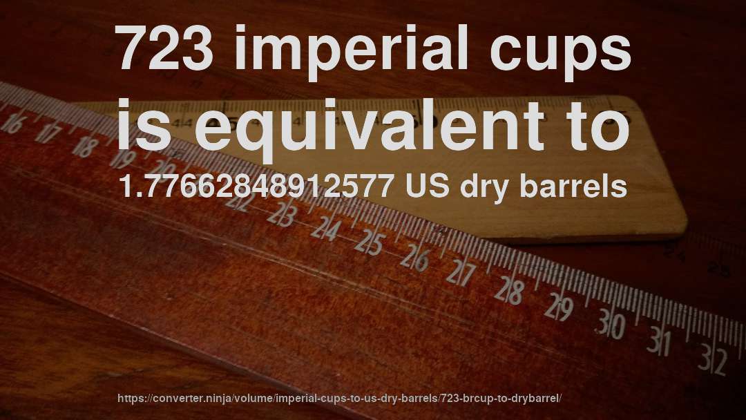 723 imperial cups is equivalent to 1.77662848912577 US dry barrels