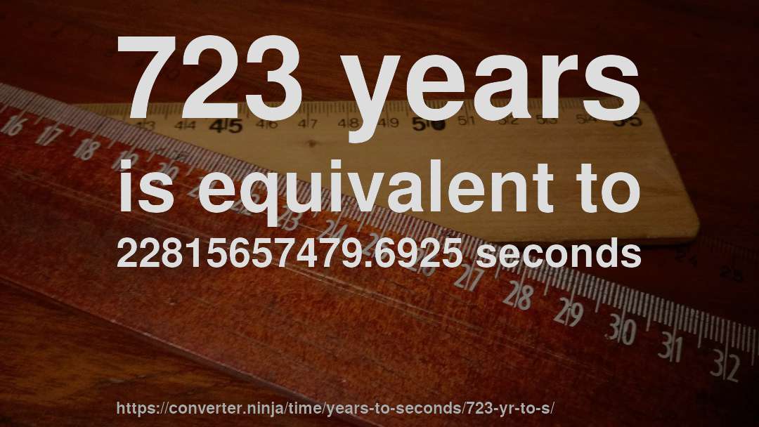 723 years is equivalent to 22815657479.6925 seconds