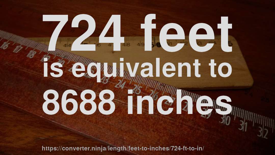 724 feet is equivalent to 8688 inches