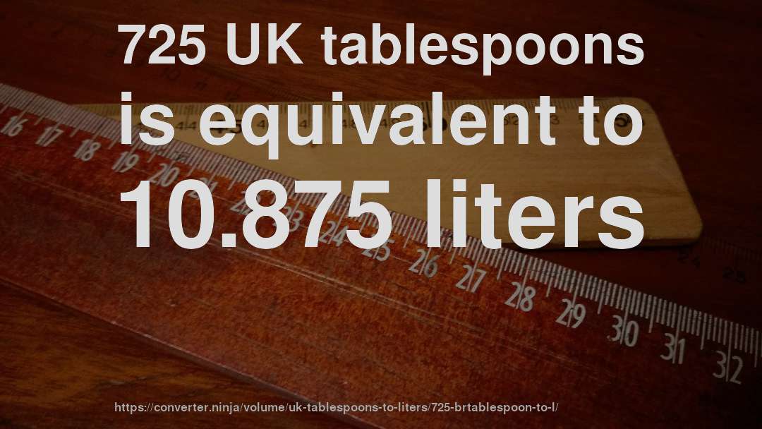 725 UK tablespoons is equivalent to 10.875 liters