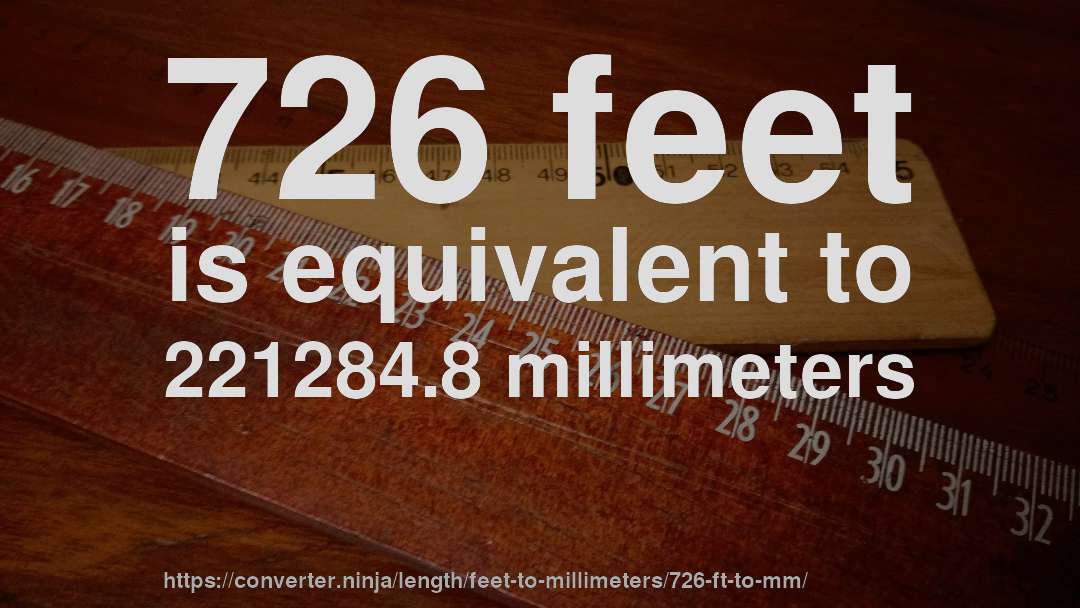 726 feet is equivalent to 221284.8 millimeters