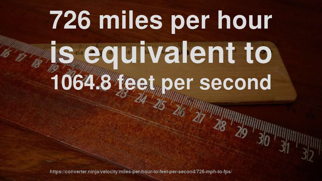 726 miles per hour is equivalent to 1064.8 feet per second