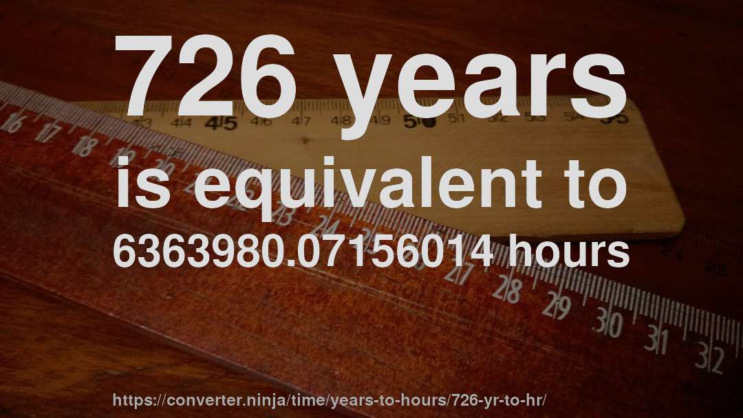 726 years is equivalent to 6363980.07156014 hours