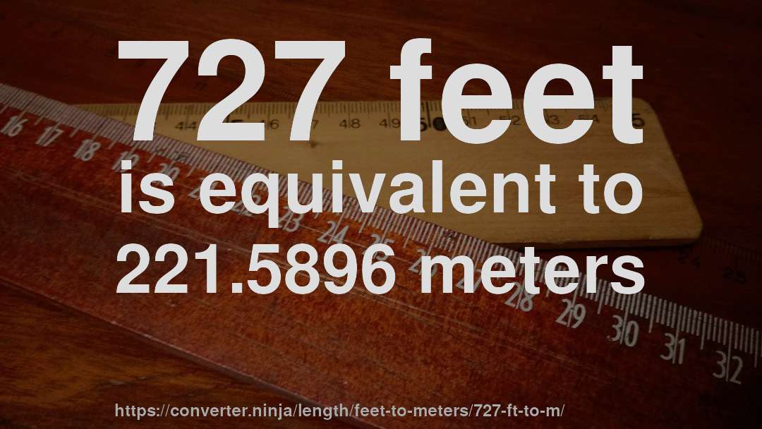 727 feet is equivalent to 221.5896 meters