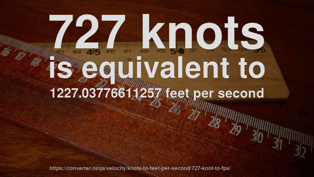 727 knots is equivalent to 1227.03776611257 feet per second