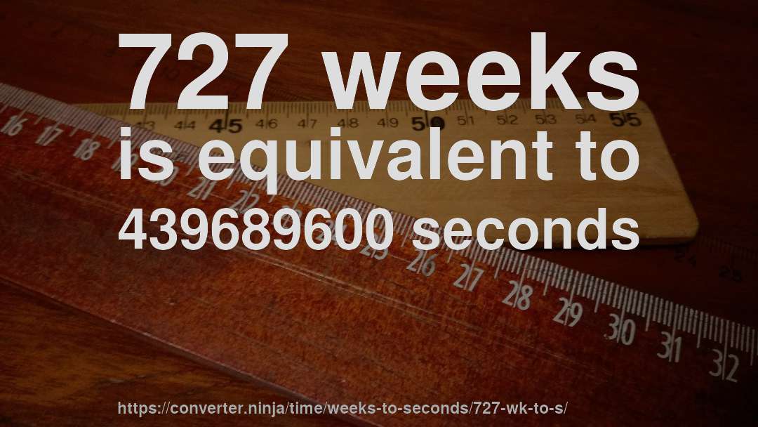 727 weeks is equivalent to 439689600 seconds
