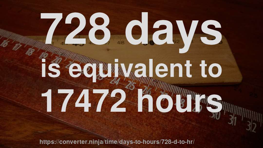 728 days is equivalent to 17472 hours