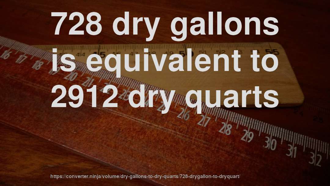 728 dry gallons is equivalent to 2912 dry quarts