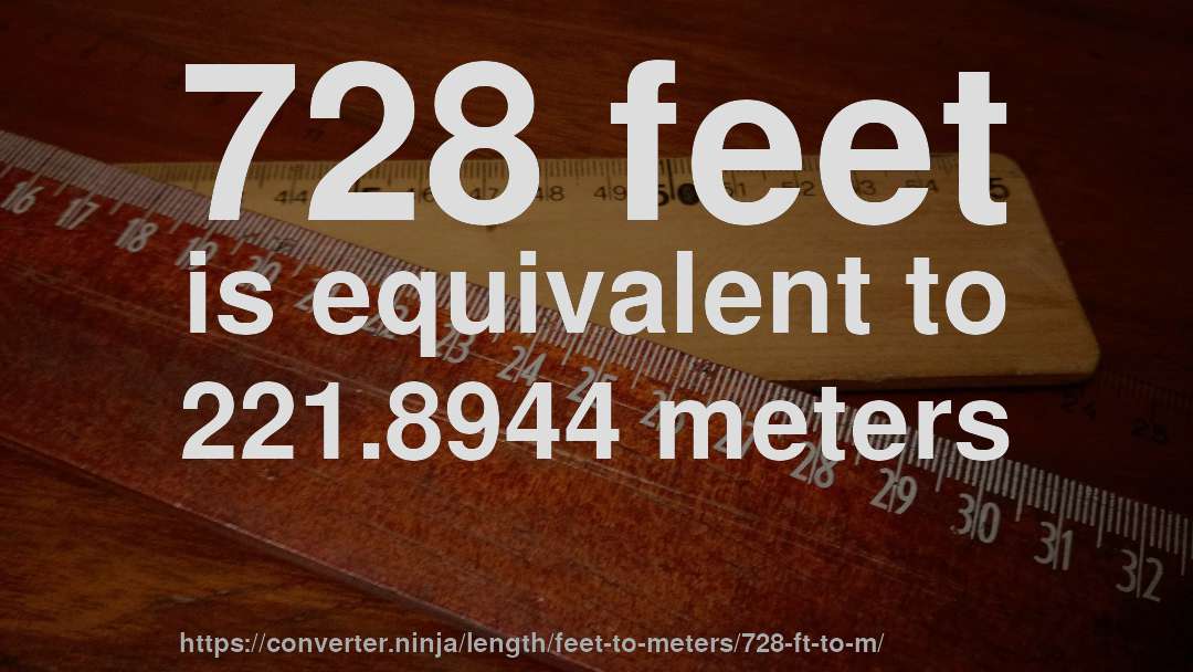 728 feet is equivalent to 221.8944 meters