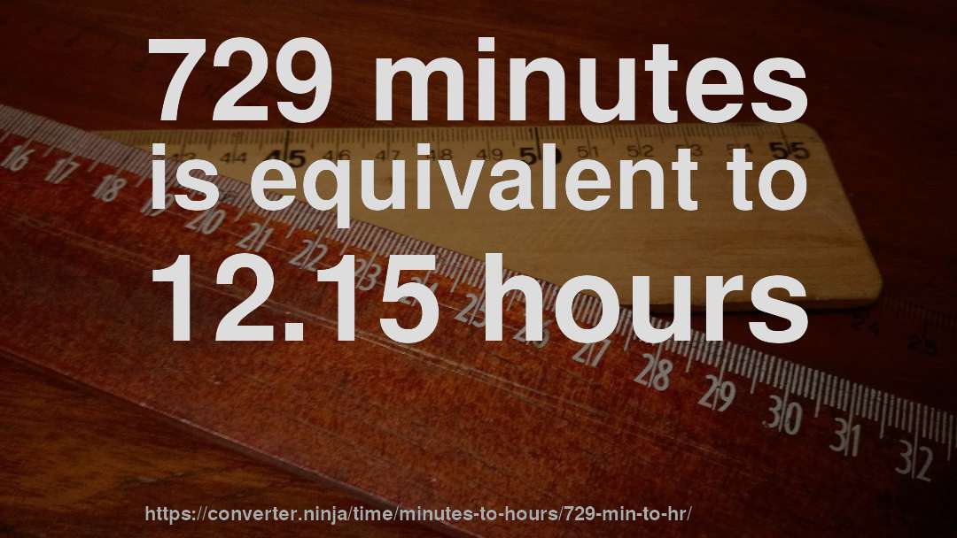 729 minutes is equivalent to 12.15 hours