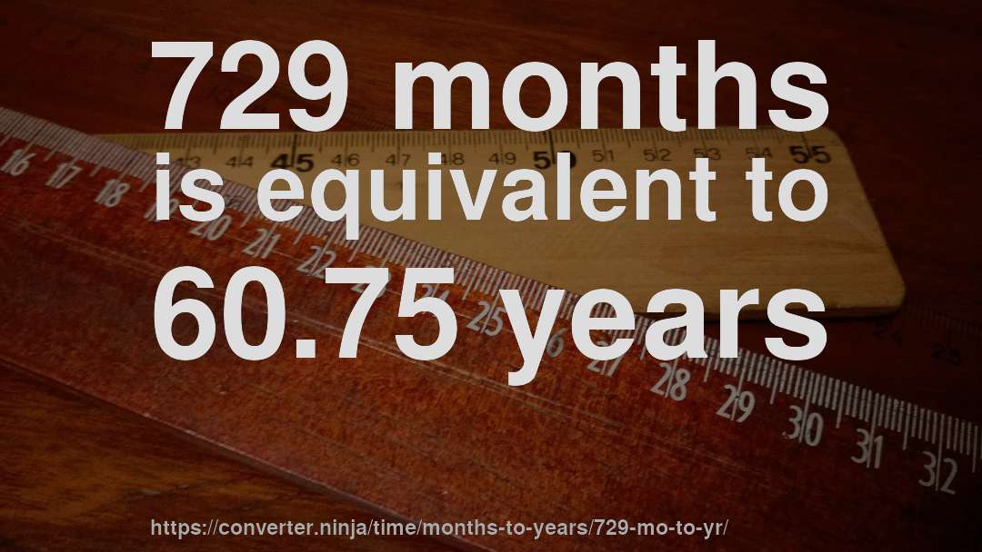 729 months is equivalent to 60.75 years