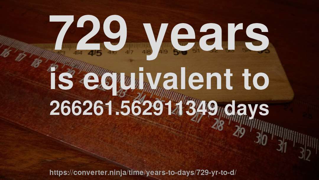 729 years is equivalent to 266261.562911349 days