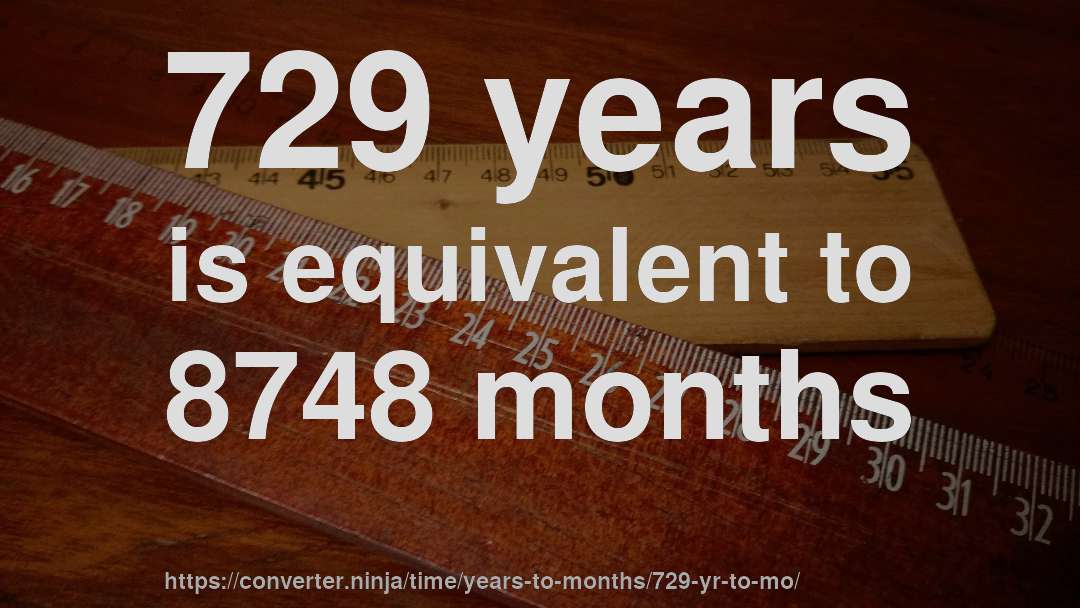 729 years is equivalent to 8748 months