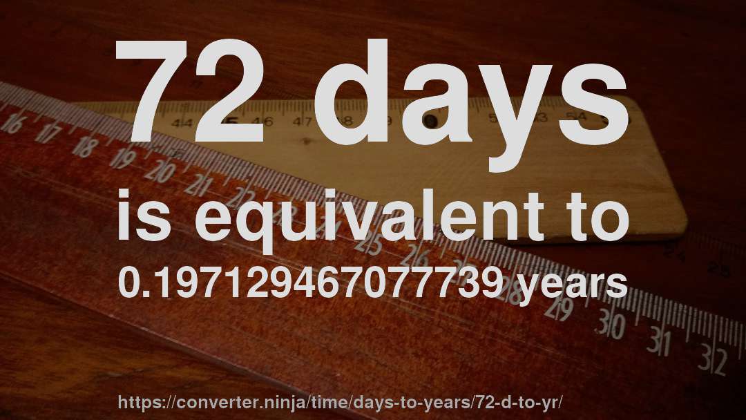 72 days is equivalent to 0.197129467077739 years