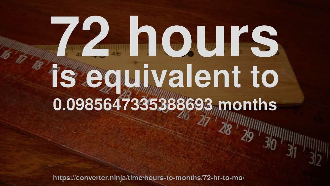 72 hours is equivalent to 0.0985647335388693 months