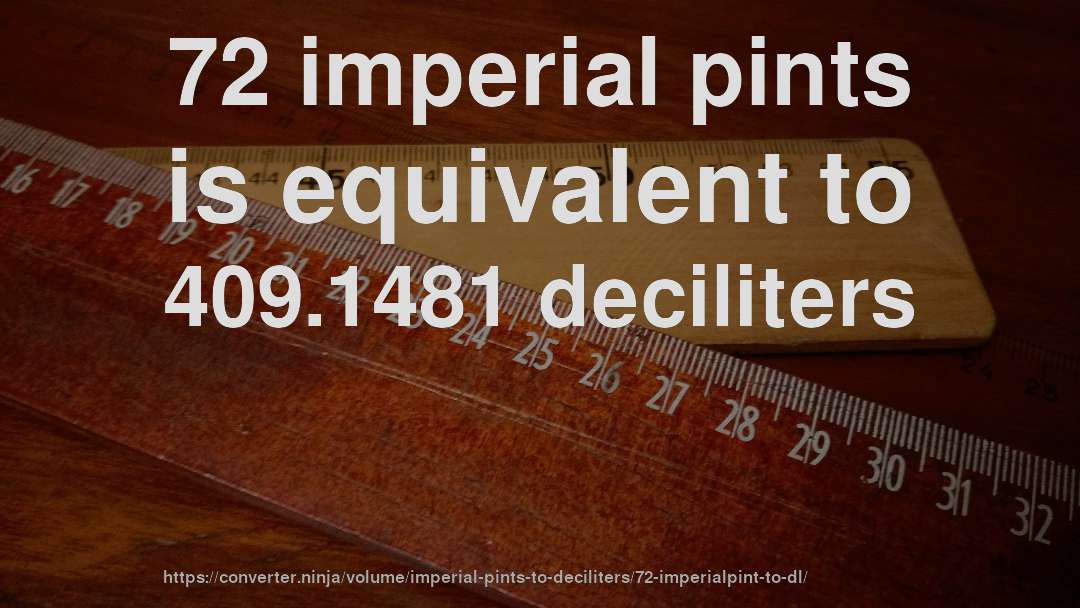 72 imperial pints is equivalent to 409.1481 deciliters