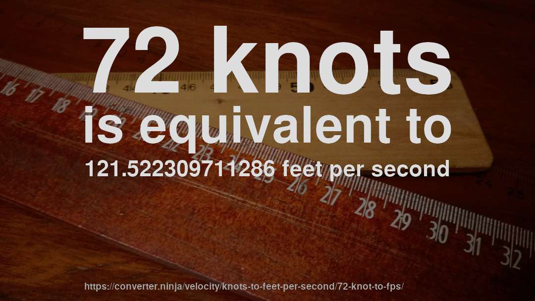 72 knots is equivalent to 121.522309711286 feet per second