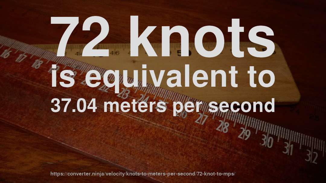 72 knots is equivalent to 37.04 meters per second