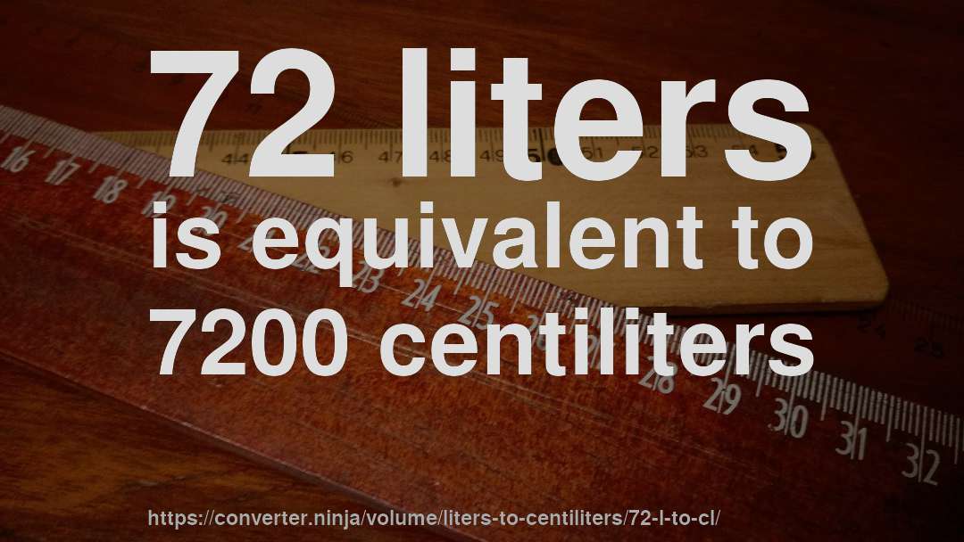 72 liters is equivalent to 7200 centiliters