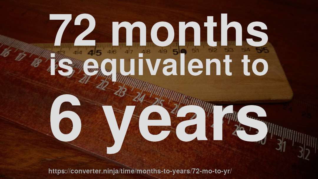72 months is equivalent to 6 years