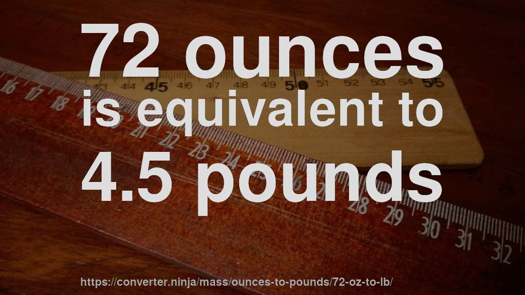 72 ounces is equivalent to 4.5 pounds