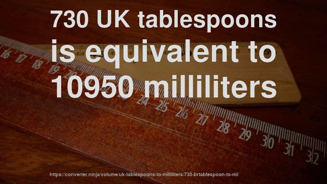 730 UK tablespoons is equivalent to 10950 milliliters