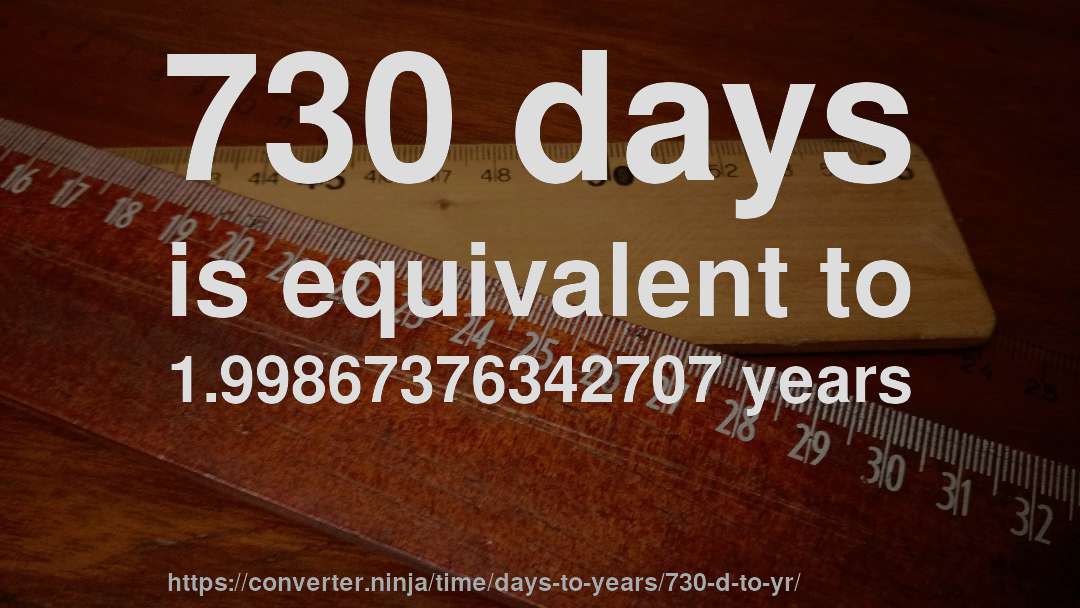 730 days is equivalent to 1.99867376342707 years