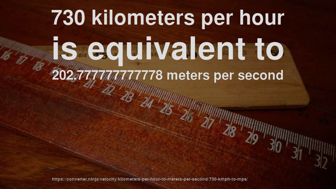 730 kilometers per hour is equivalent to 202.777777777778 meters per second