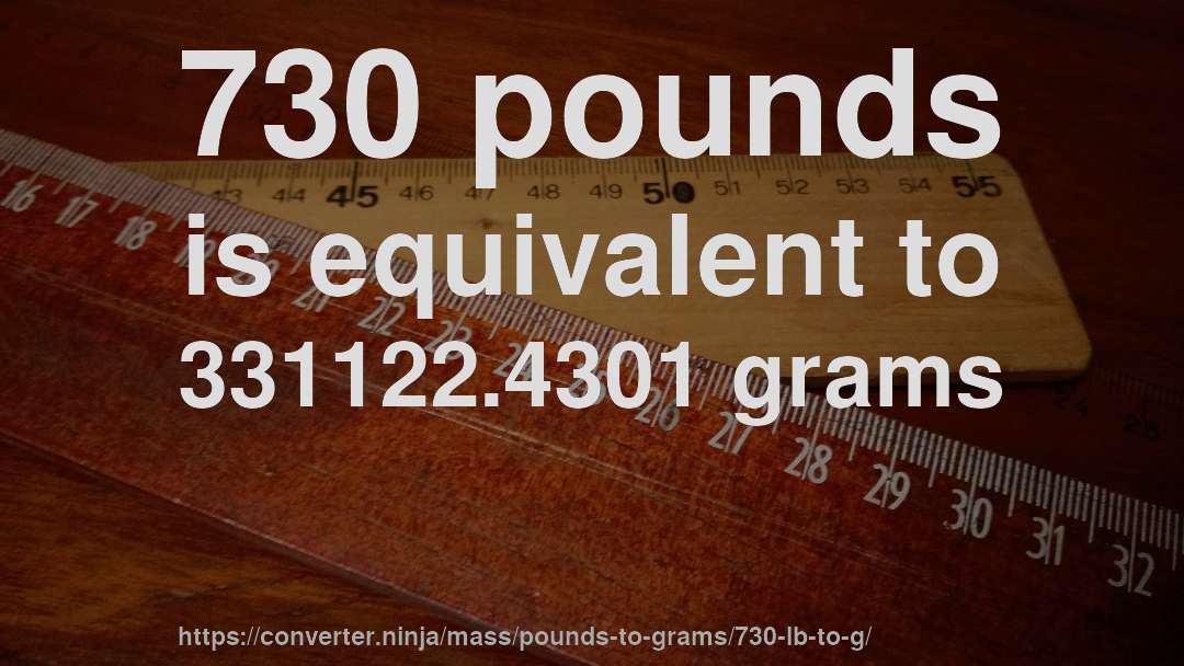 730 pounds is equivalent to 331122.4301 grams