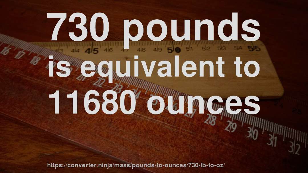 730 pounds is equivalent to 11680 ounces