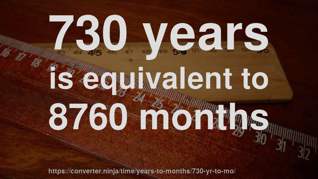 730 years is equivalent to 8760 months
