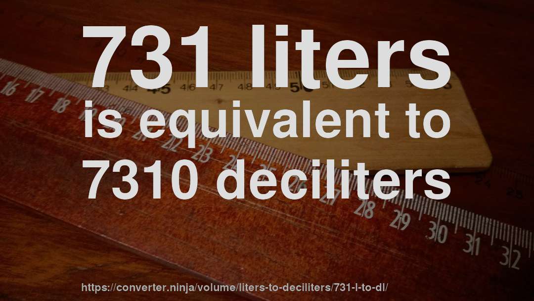 731 liters is equivalent to 7310 deciliters