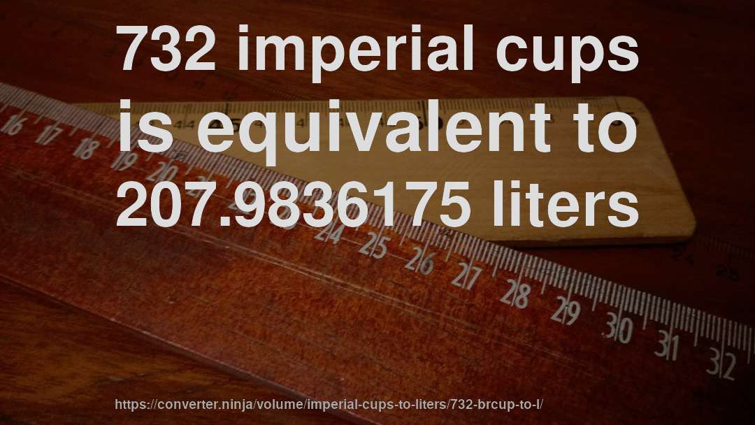 732 imperial cups is equivalent to 207.9836175 liters