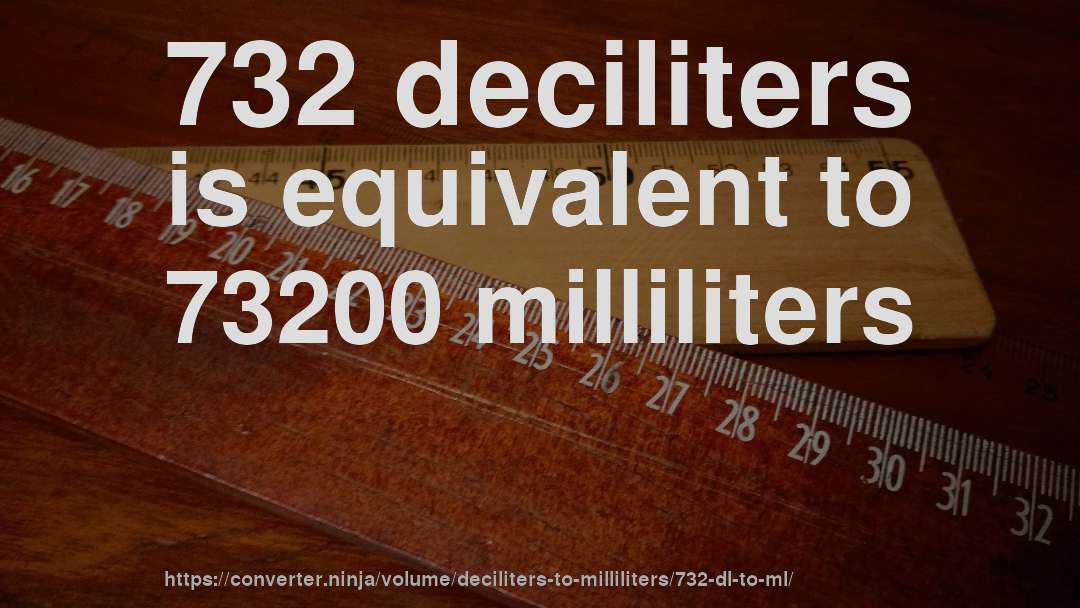 732 deciliters is equivalent to 73200 milliliters