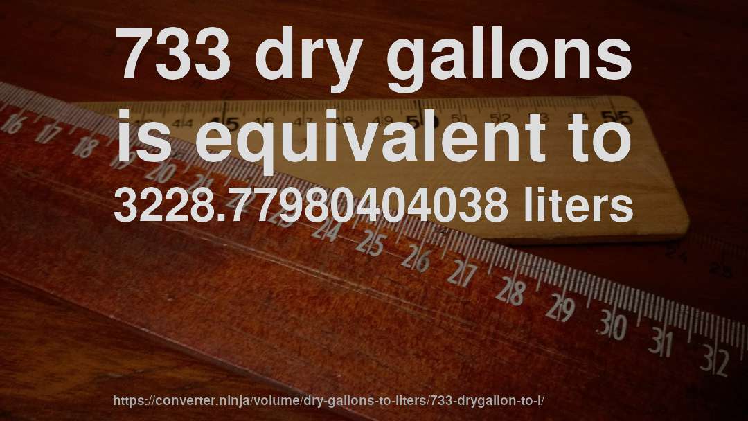 733 dry gallons is equivalent to 3228.77980404038 liters