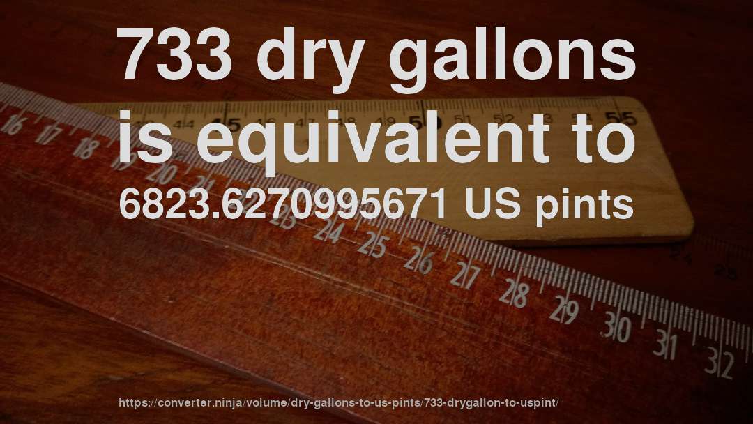 733 dry gallons is equivalent to 6823.6270995671 US pints