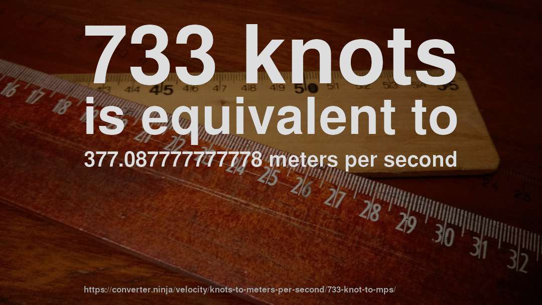733 knots is equivalent to 377.087777777778 meters per second