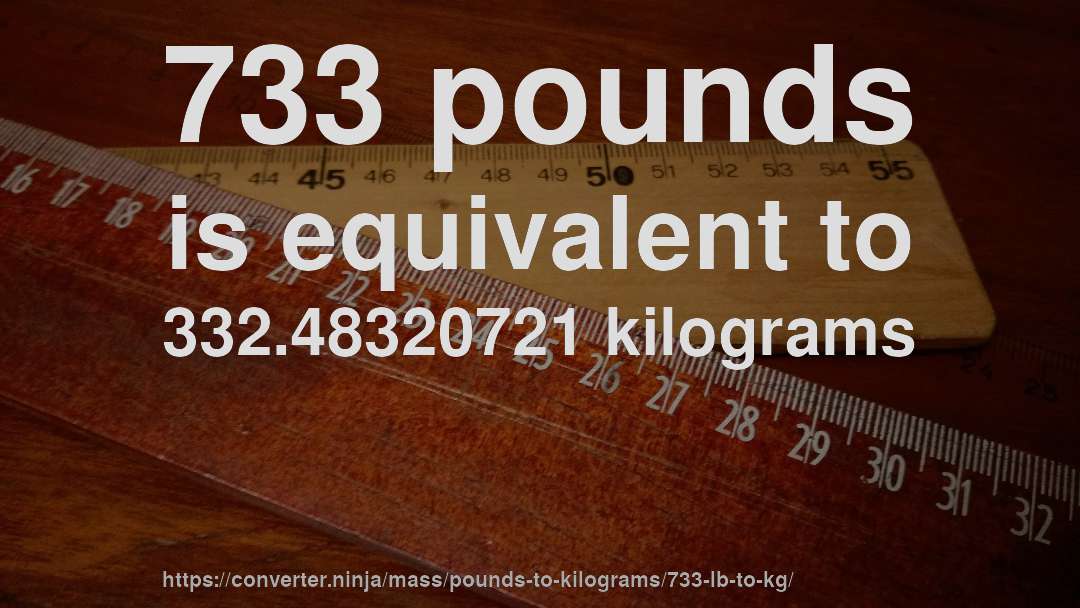 733 pounds is equivalent to 332.48320721 kilograms