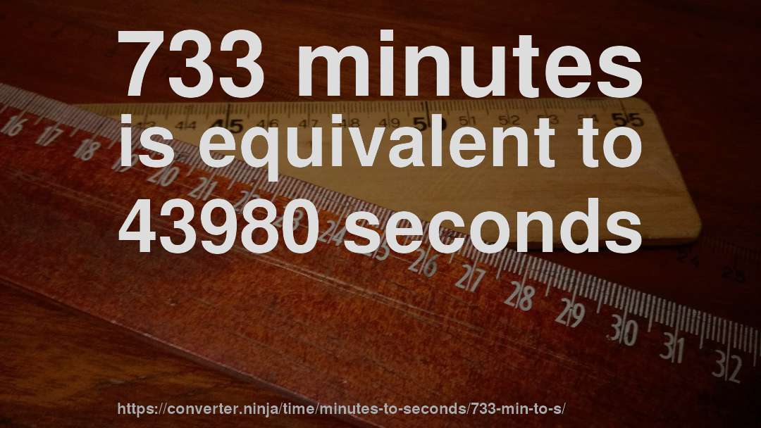 733 minutes is equivalent to 43980 seconds