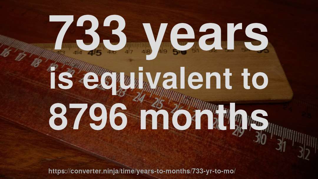 733 years is equivalent to 8796 months