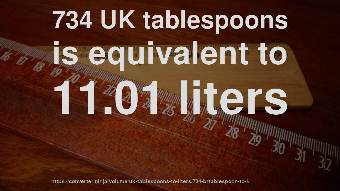 734 UK tablespoons is equivalent to 11.01 liters