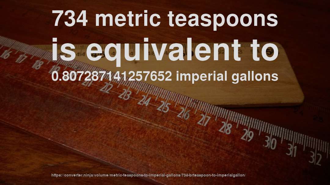 734 metric teaspoons is equivalent to 0.807287141257652 imperial gallons