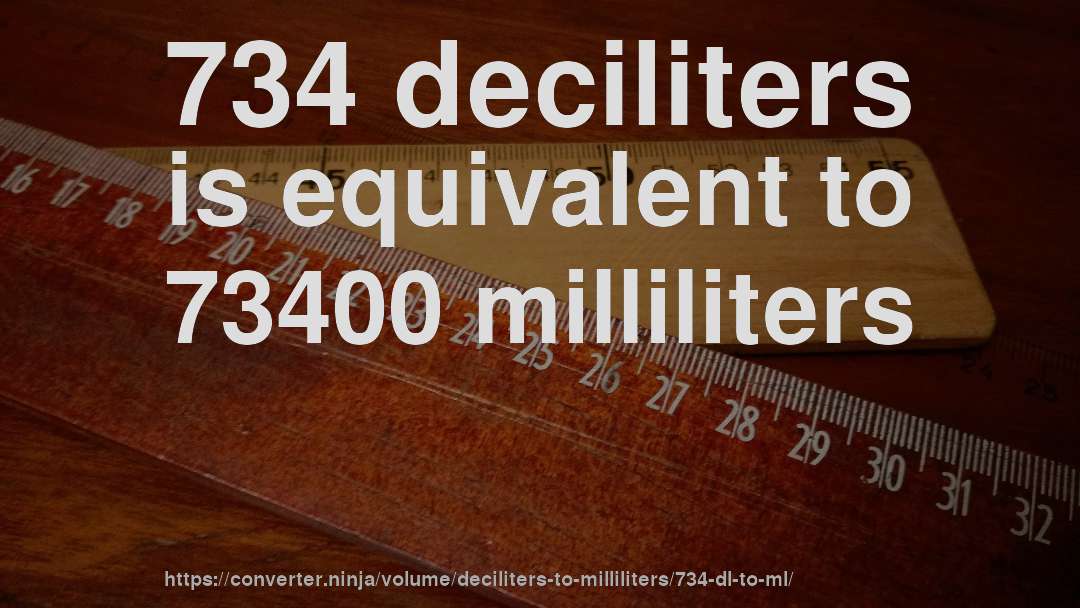 734 deciliters is equivalent to 73400 milliliters