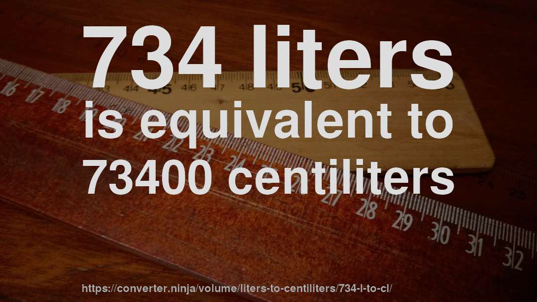 734 liters is equivalent to 73400 centiliters
