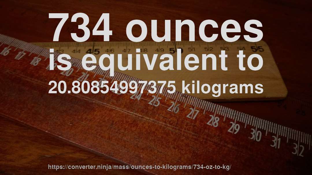 734 ounces is equivalent to 20.80854997375 kilograms